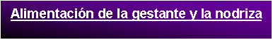 Cuadro de texto: Alimentaci�n de la gestante y la nodriza